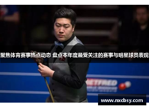 聚焦体育赛事热点动态 盘点本年度最受关注的赛事与明星球员表现