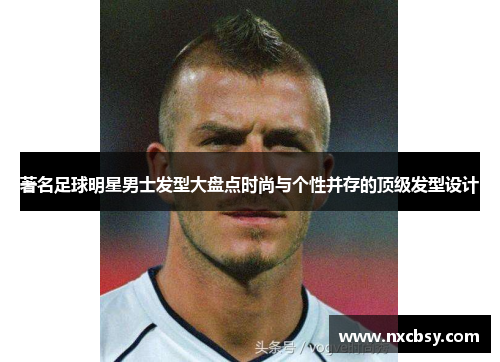著名足球明星男士发型大盘点时尚与个性并存的顶级发型设计