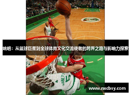 姚明：从篮球巨星到全球体育文化交流使者的跨界之路与影响力探索