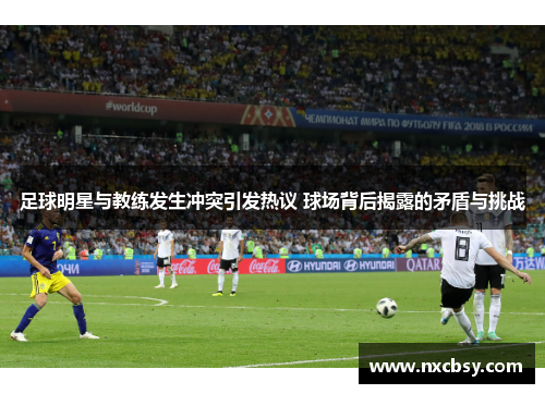 足球明星与教练发生冲突引发热议 球场背后揭露的矛盾与挑战