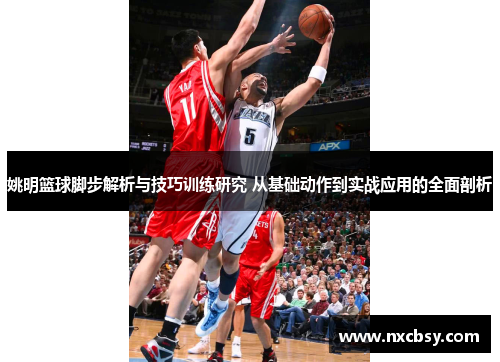 姚明篮球脚步解析与技巧训练研究 从基础动作到实战应用的全面剖析