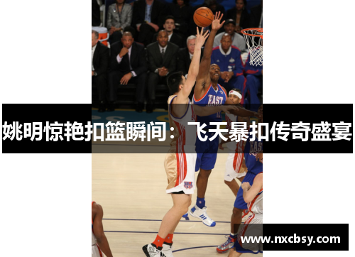 姚明惊艳扣篮瞬间：飞天暴扣传奇盛宴