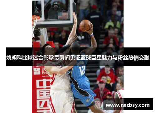 姚明科比球迷合影珍贵瞬间见证篮球巨星魅力与粉丝热情交融
