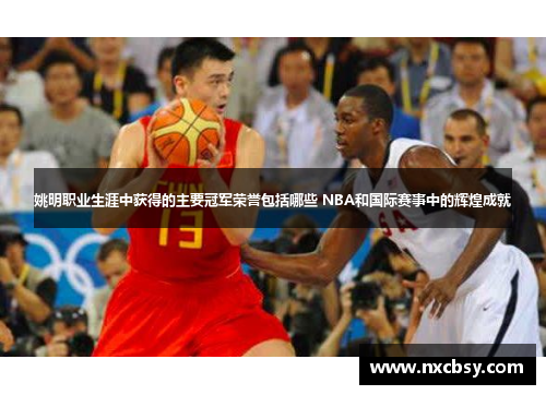 姚明职业生涯中获得的主要冠军荣誉包括哪些 NBA和国际赛事中的辉煌成就