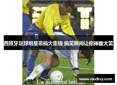 西班牙足球明星恶搞大集锦 搞笑瞬间让你捧腹大笑