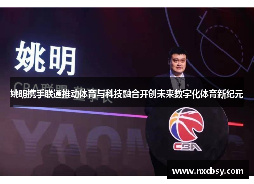 姚明携手联通推动体育与科技融合开创未来数字化体育新纪元
