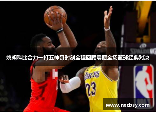 姚明科比合力一打五神奇时刻全程回顾震撼全场篮球经典对决