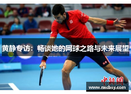 黄静专访：畅谈她的网球之路与未来展望
