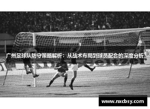广州足球队防守策略解析：从战术布局到球员配合的深度分析