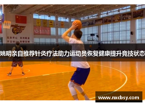 姚明亲自推荐针灸疗法助力运动员恢复健康提升竞技状态
