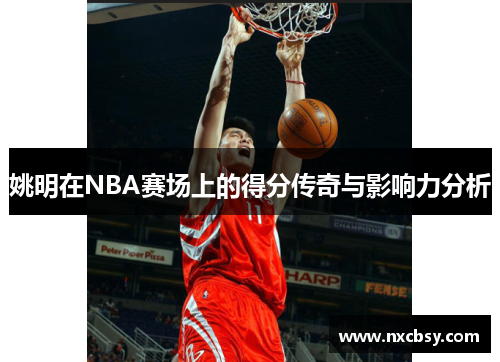 姚明在NBA赛场上的得分传奇与影响力分析