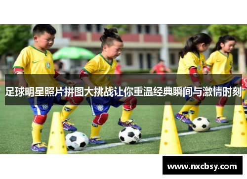 足球明星照片拼图大挑战让你重温经典瞬间与激情时刻