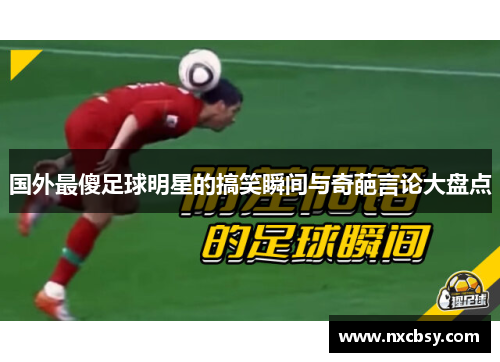 国外最傻足球明星的搞笑瞬间与奇葩言论大盘点