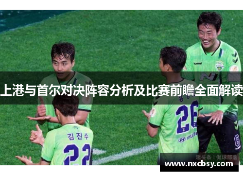 上港与首尔对决阵容分析及比赛前瞻全面解读