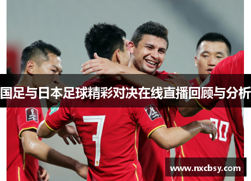 国足与日本足球精彩对决在线直播回顾与分析