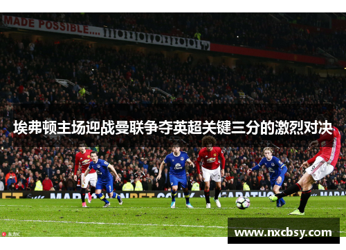 埃弗顿主场迎战曼联争夺英超关键三分的激烈对决