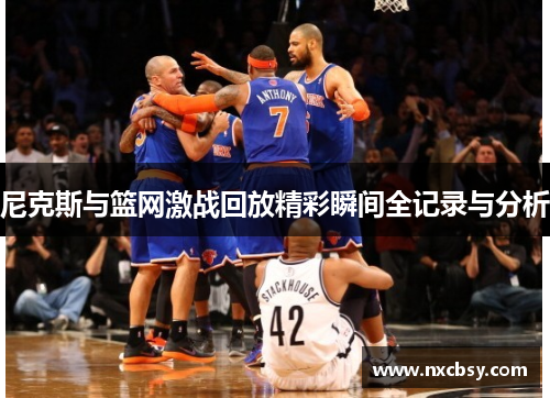 尼克斯与篮网激战回放精彩瞬间全记录与分析