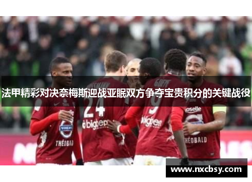 法甲精彩对决奈梅斯迎战亚眠双方争夺宝贵积分的关键战役