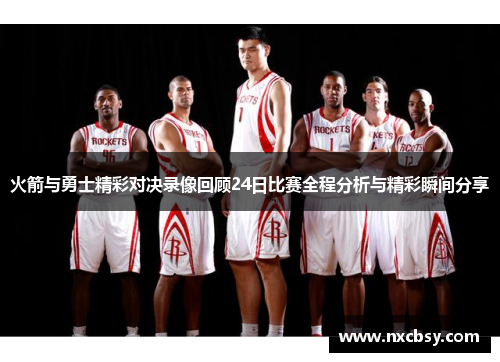 火箭与勇士精彩对决录像回顾24日比赛全程分析与精彩瞬间分享